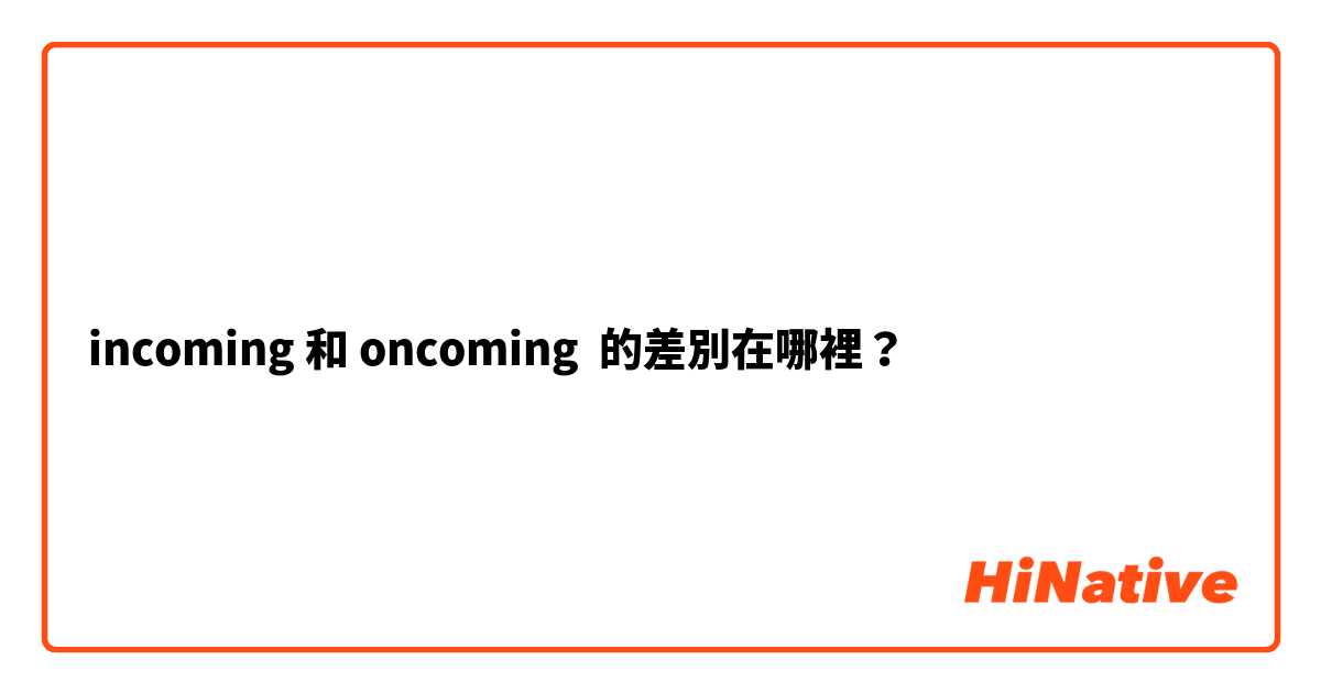 incoming 和 oncoming 的差別在哪裡？