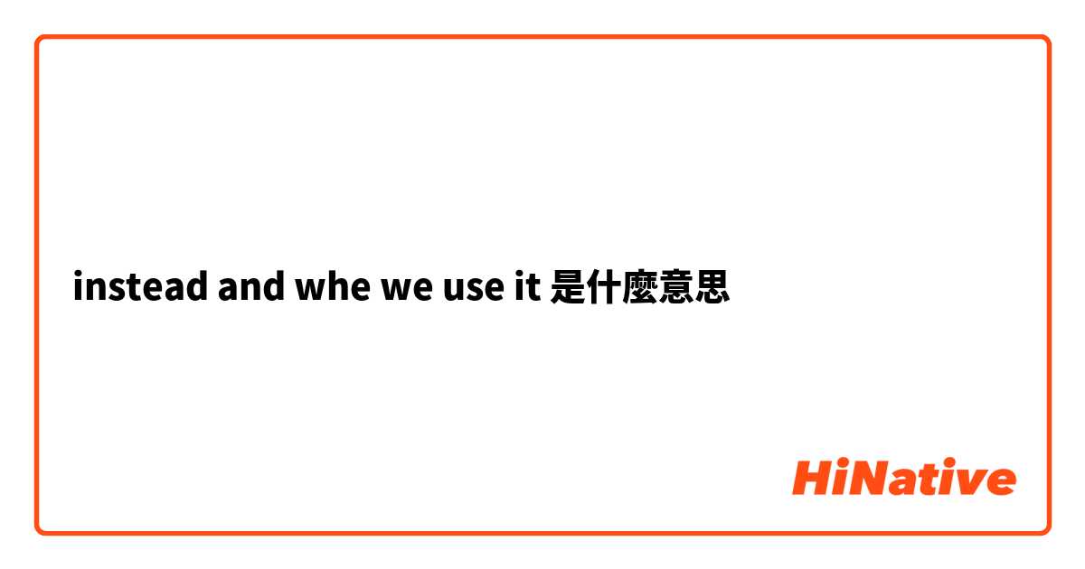 instead and whe we use it是什麼意思