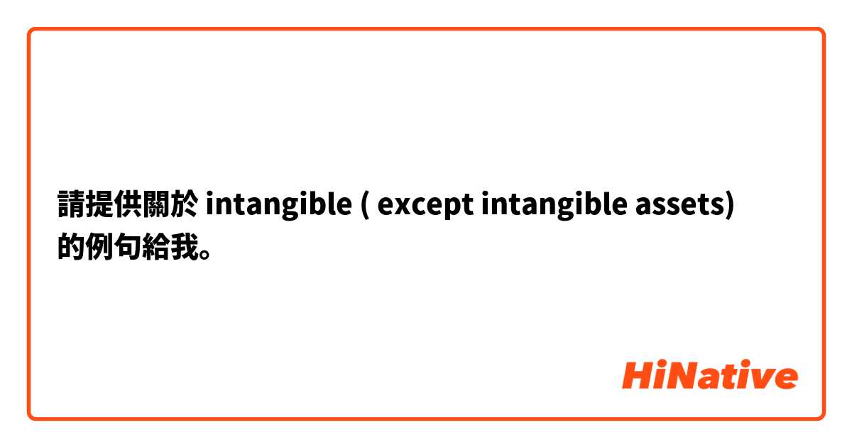 請提供關於 intangible ( except intangible assets) 的例句給我。