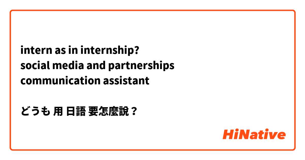 intern as in internship?
social media and partnerships
communication assistant 

どうも用 日語 要怎麼說？