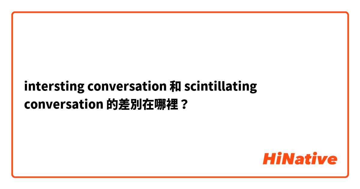 intersting conversation 和 scintillating conversation 的差別在哪裡？