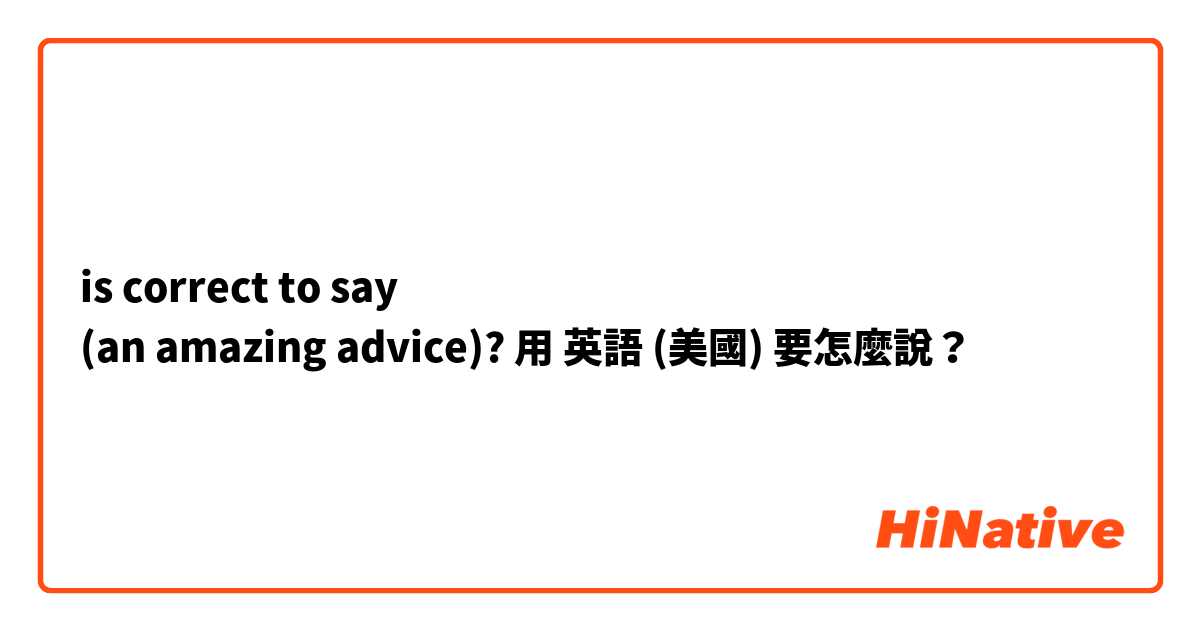 is correct to say 
(an amazing advice)?用 英語 (美國) 要怎麼說？