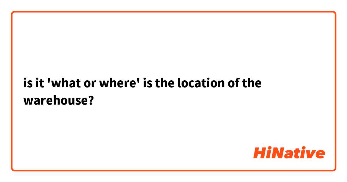 is it 'what or where' is the location of the warehouse?