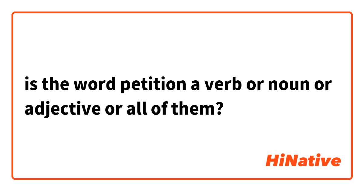 is the word petition a verb or noun or adjective or all of them?

