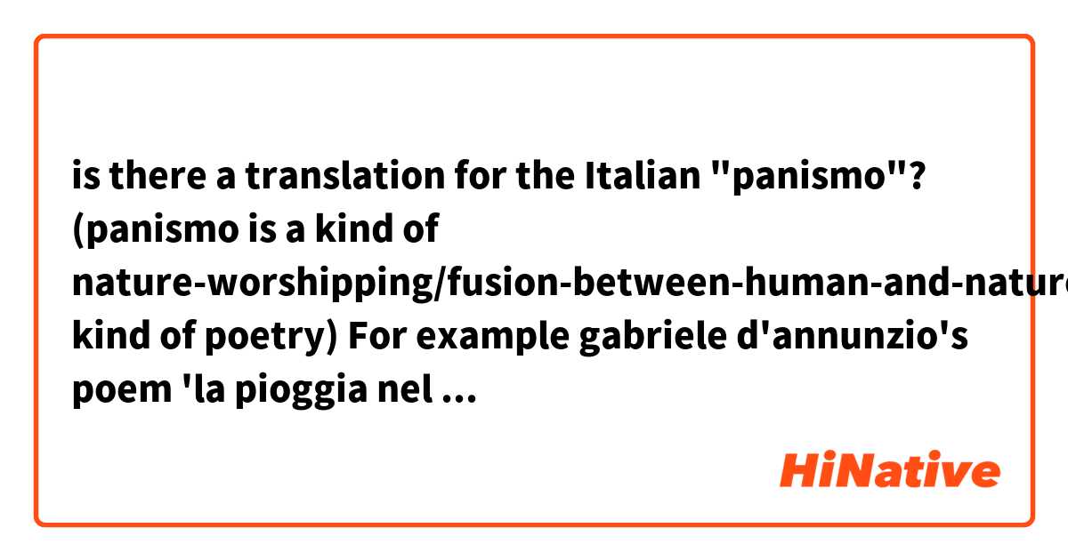 is there a translation for the Italian "panismo"? 
(panismo is a kind of nature-worshipping/fusion-between-human-and-nature kind of  poetry) 
For example gabriele d'annunzio's poem 'la pioggia nel pineto"