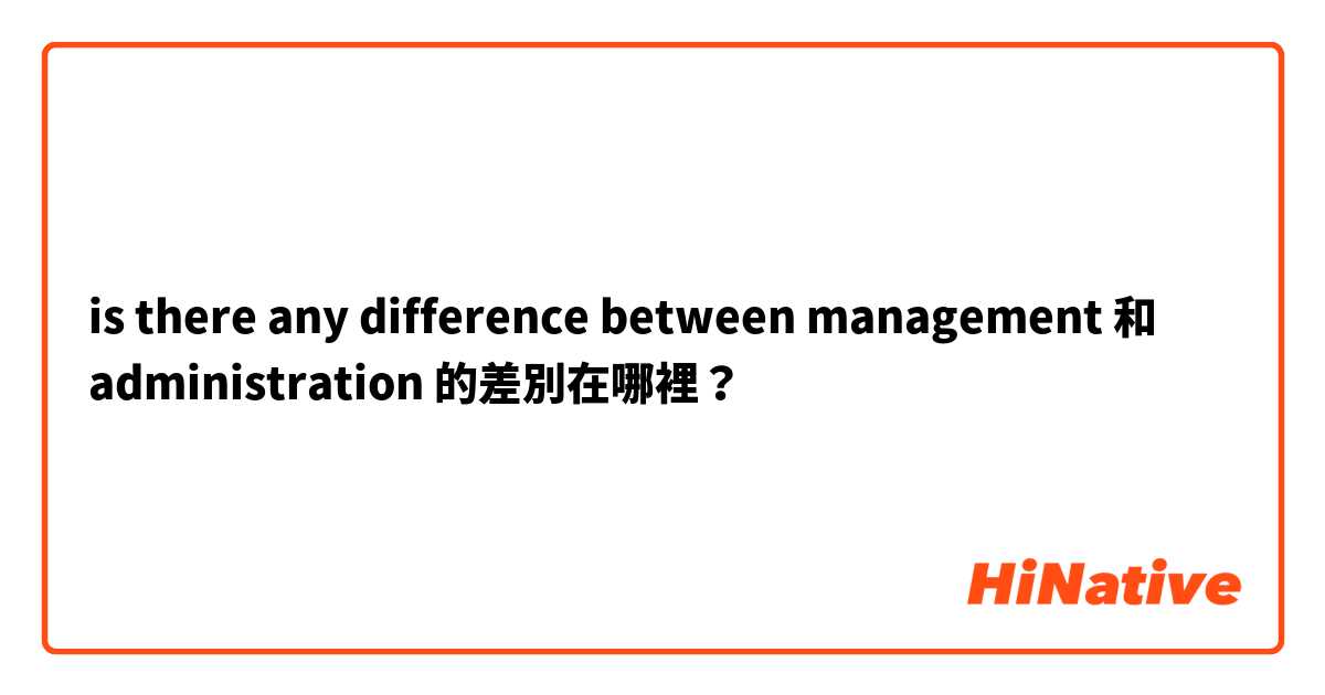 is there any difference between management  和 administration  的差別在哪裡？