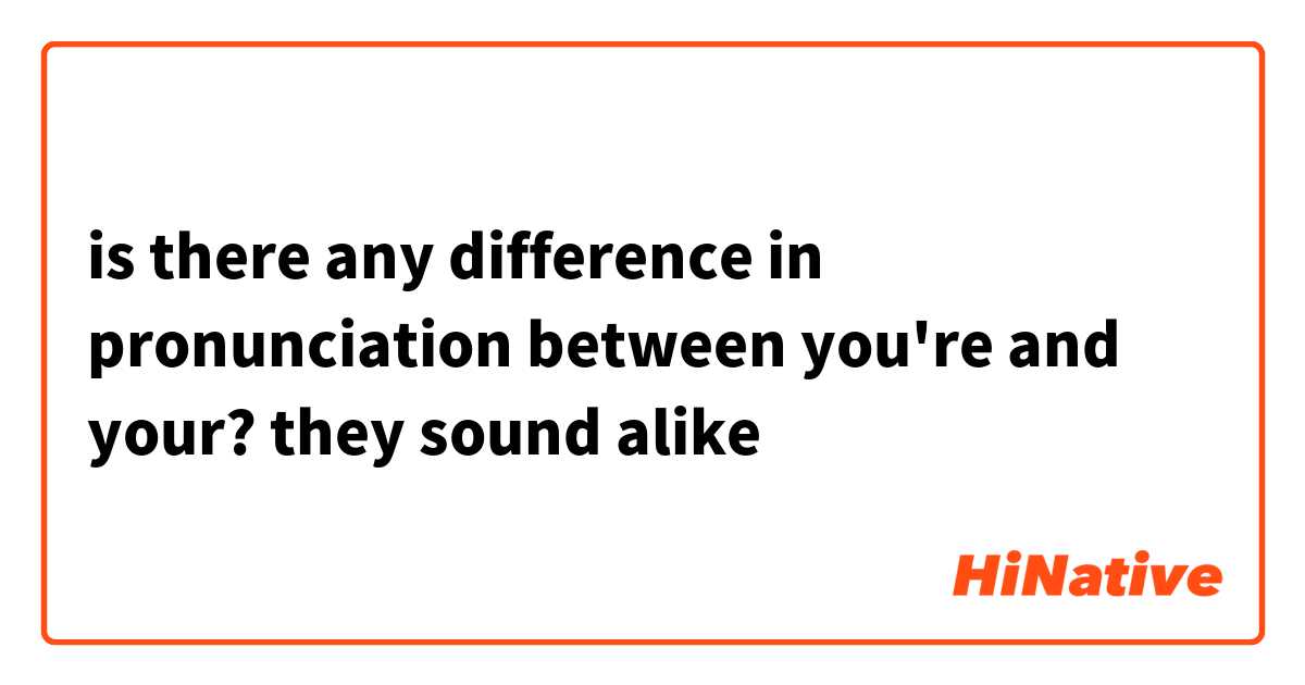 is there any difference in pronunciation between you're and your? they sound alike