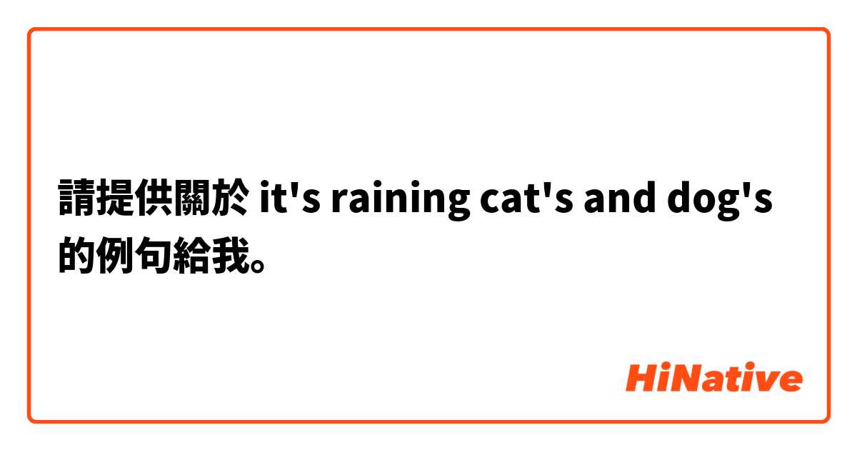 請提供關於 it's raining cat's and dog's 的例句給我。