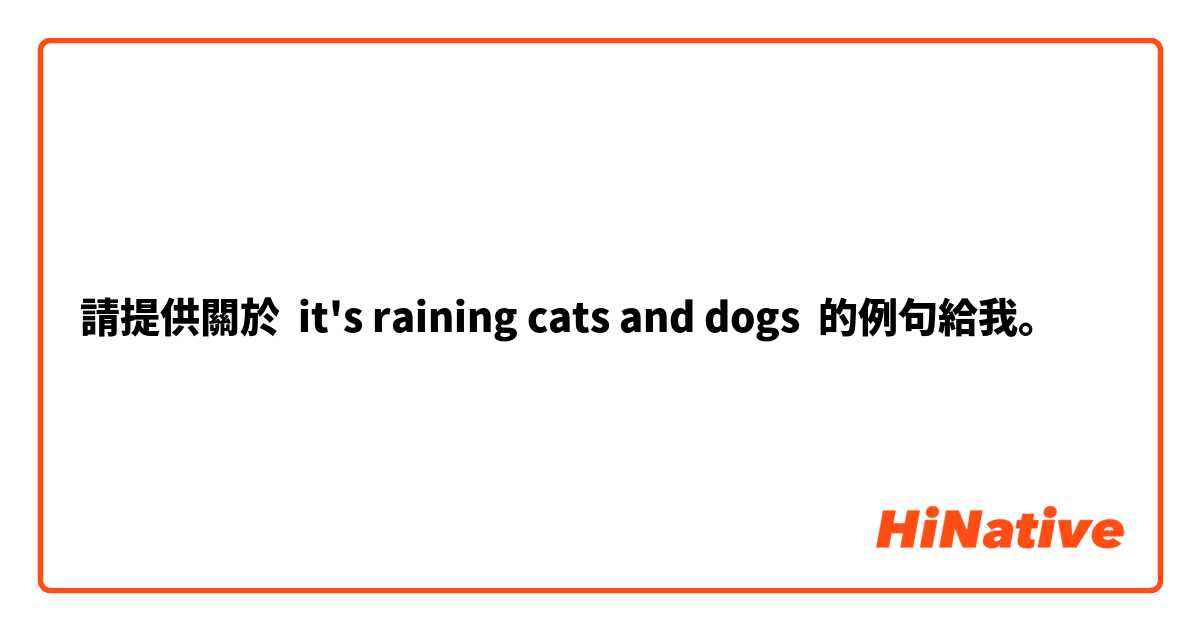 請提供關於 it's raining cats and dogs 的例句給我。