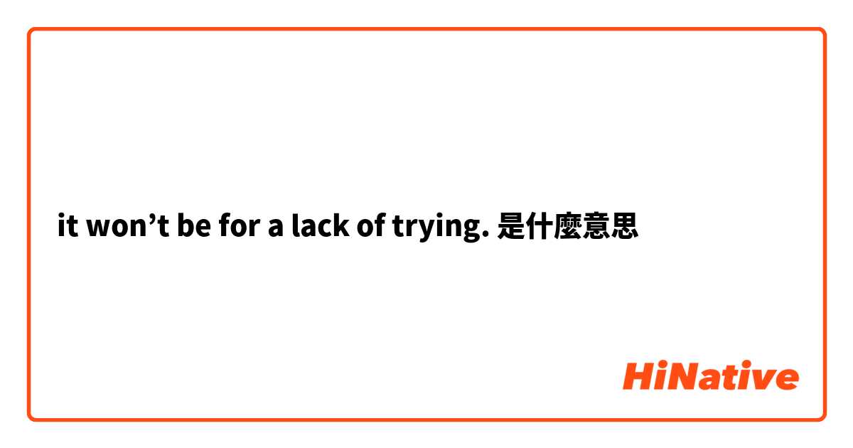 it won’t be for a lack of trying.是什麼意思