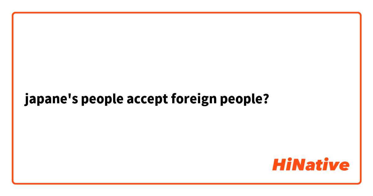  japane's people accept foreign people? 