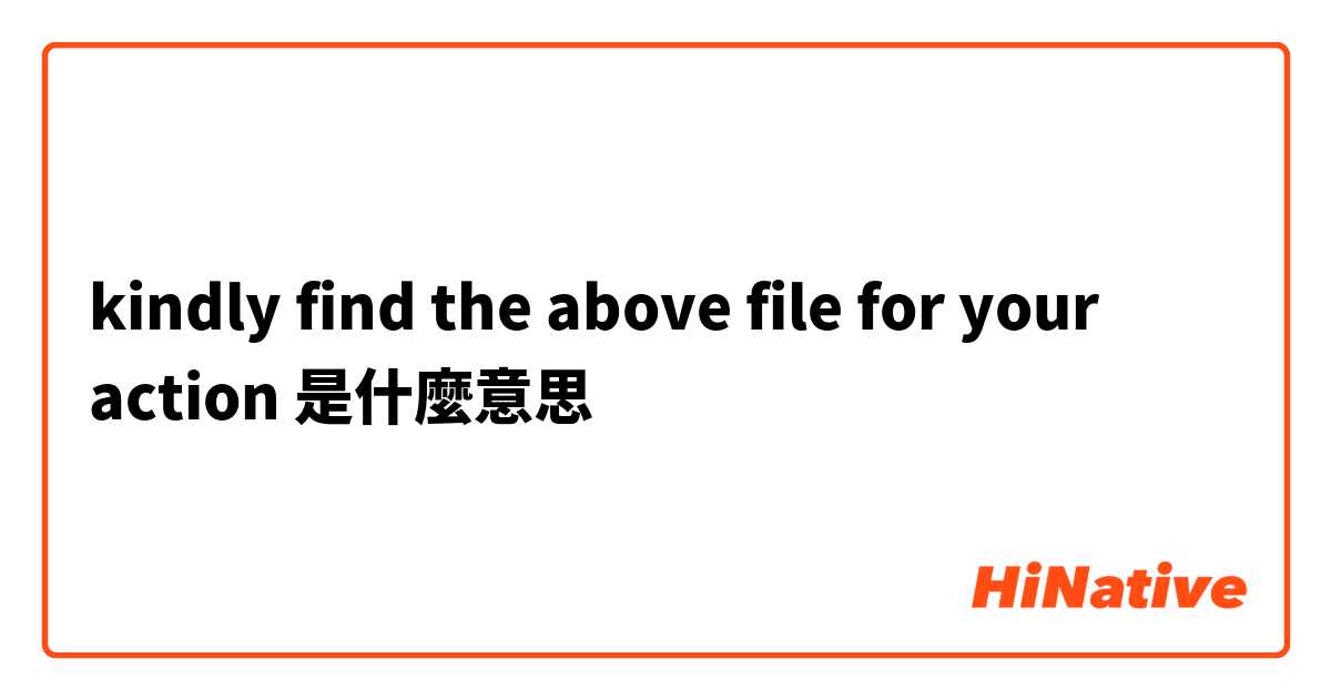 kindly find the above file for your action是什麼意思