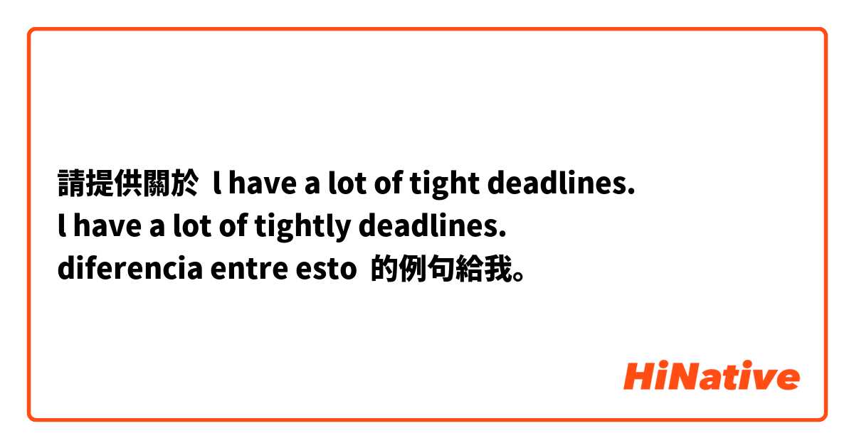 請提供關於 l have a lot of tight deadlines. 
l have a lot of tightly deadlines. 
diferencia entre esto 的例句給我。