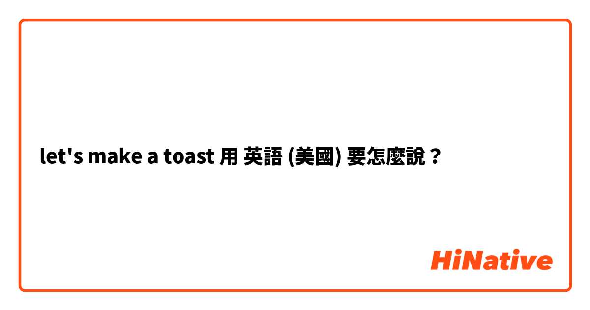 let's make a toast用 英語 (美國) 要怎麼說？