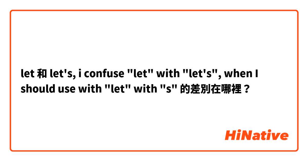 let 和 let's, i confuse "let" with "let's", when I should use with "let" with "s" 的差別在哪裡？