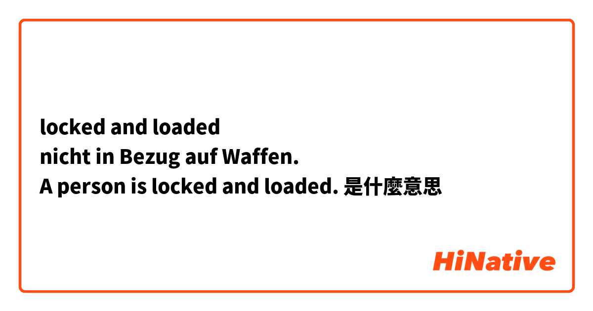 locked and loaded 
nicht in Bezug auf Waffen. 
A person is locked and loaded. 是什麼意思