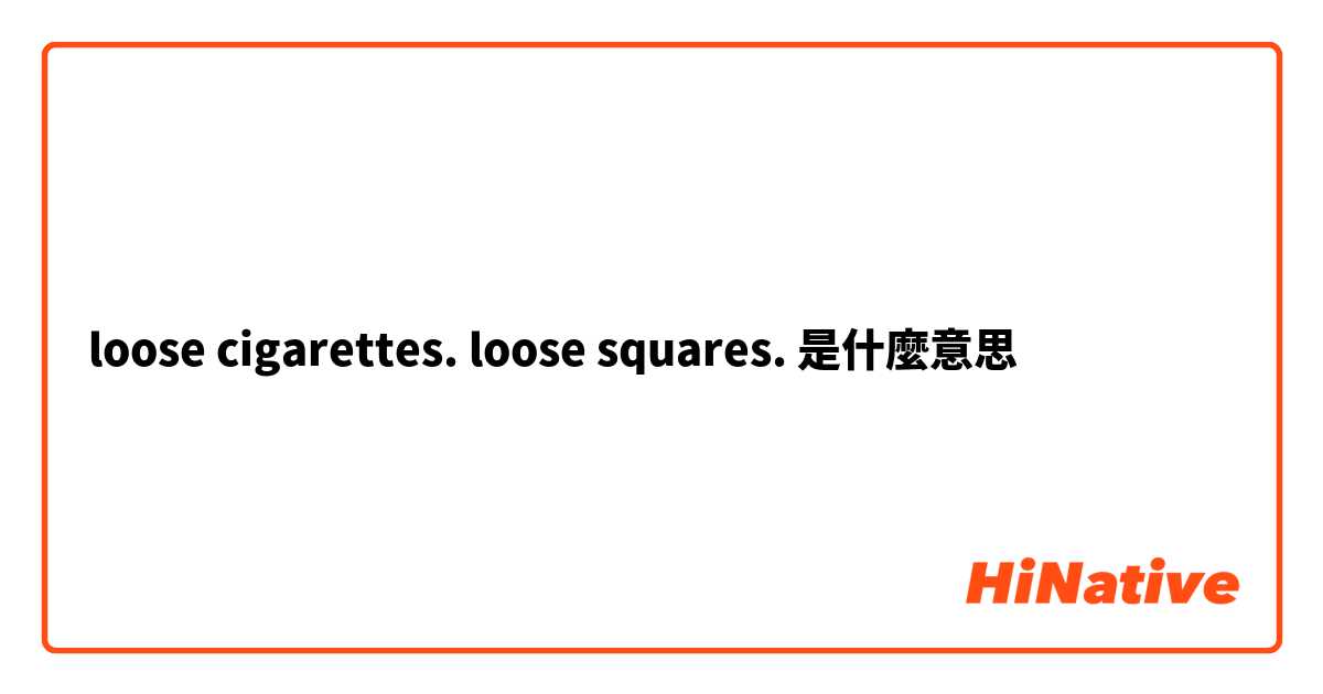 loose cigarettes. loose squares. 是什麼意思