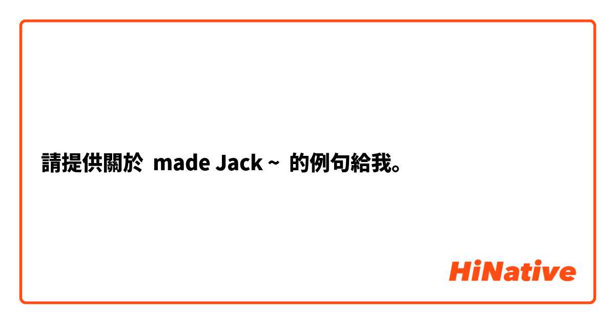 請提供關於 made Jack ~ 的例句給我。