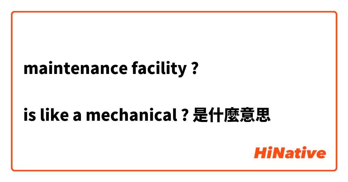 maintenance facility ?

is like a mechanical ?是什麼意思