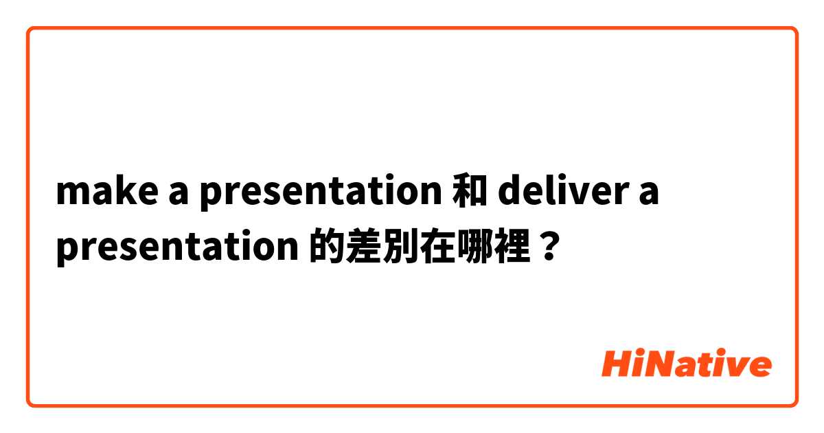 make a presentation  和 deliver a presentation 的差別在哪裡？