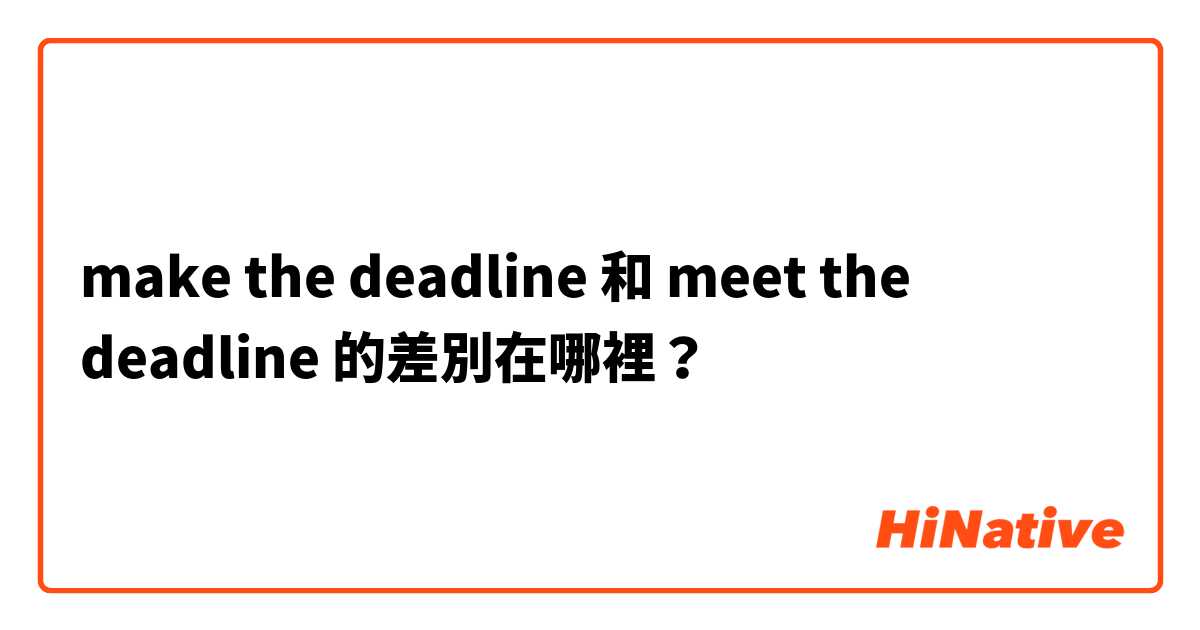 make the deadline 和 meet the deadline 的差別在哪裡？