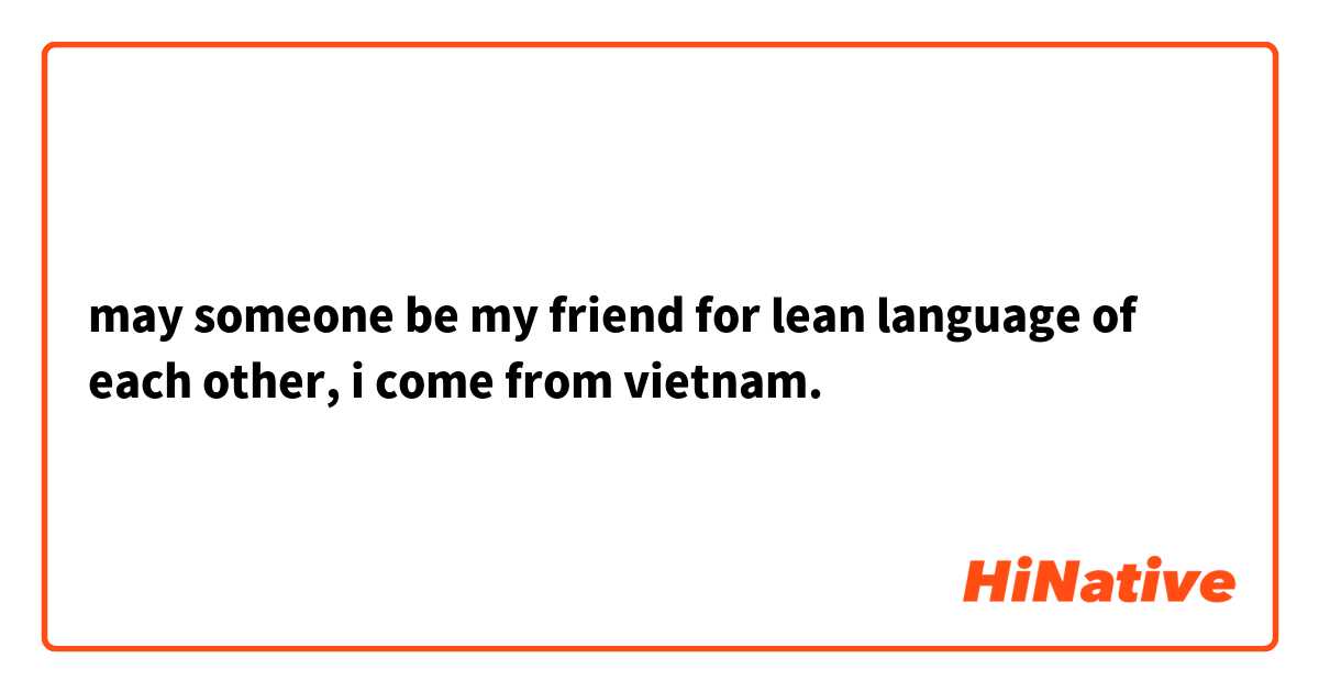 may someone be my friend for lean language of each other, i come from vietnam.