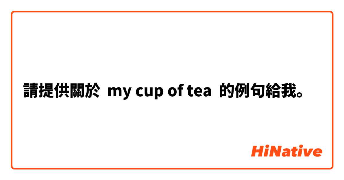 請提供關於 my cup of tea 的例句給我。