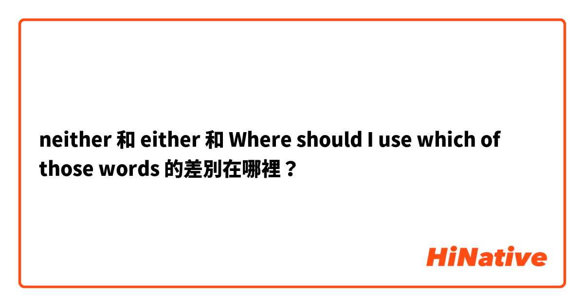 neither 和 either 和 Where should I use which of those words 的差別在哪裡？