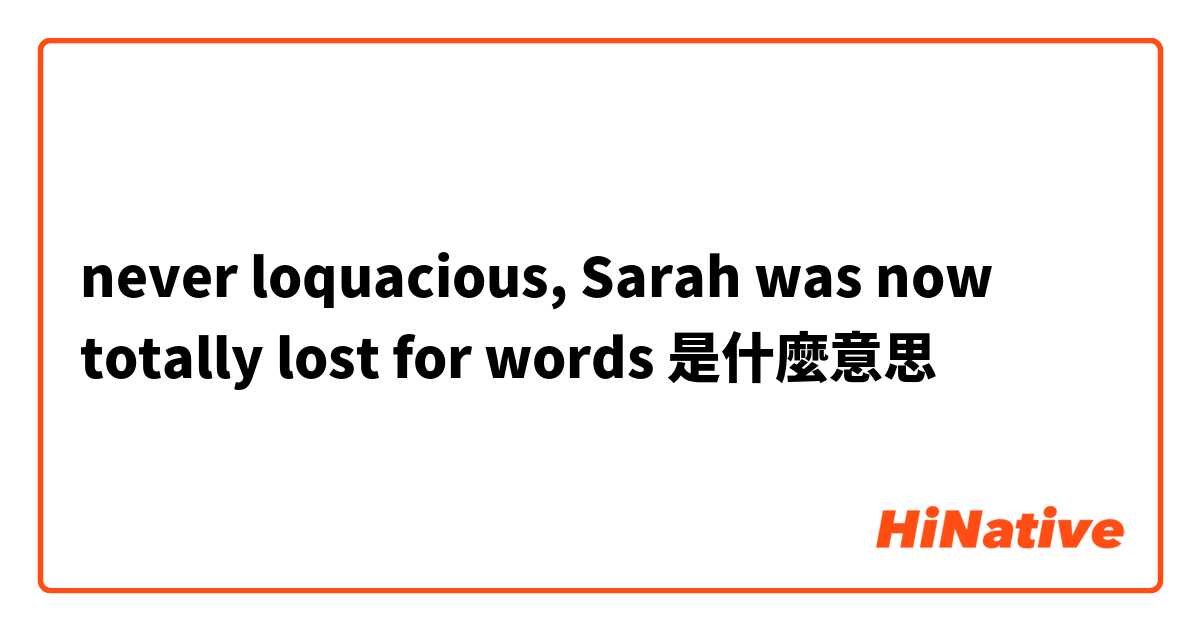 never loquacious, Sarah was now totally lost for words是什麼意思