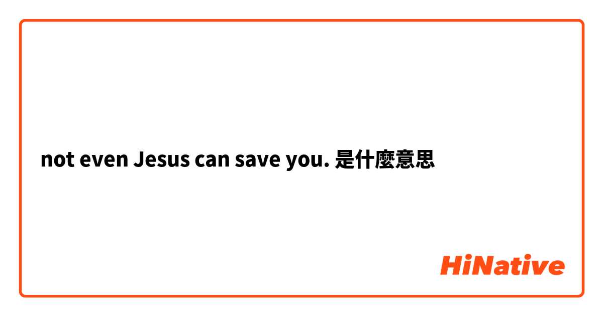 not even Jesus can save you.是什麼意思