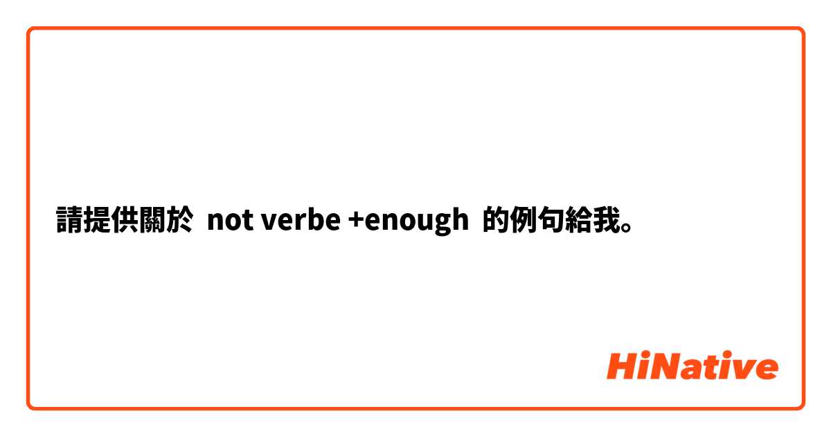 請提供關於 not verbe +enough 的例句給我。