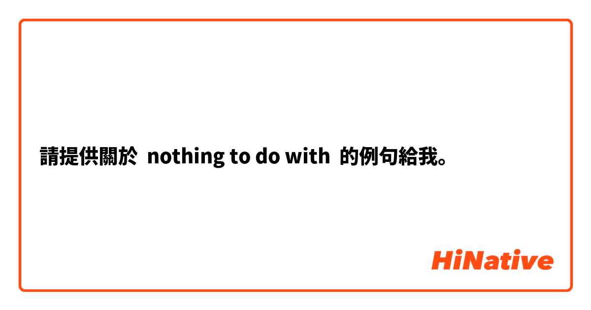 請提供關於 nothing to do with 的例句給我。