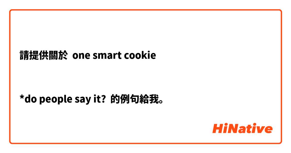 請提供關於 one smart cookie 


*do people say it? 的例句給我。