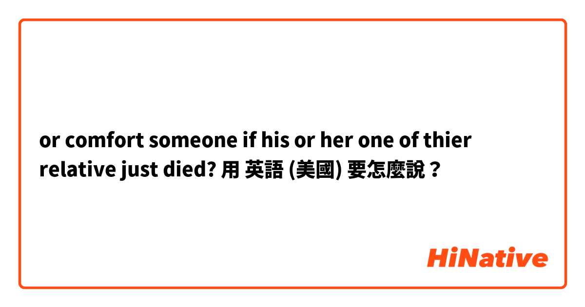 or comfort someone if his or her  one of thier relative just died? 用 英語 (美國) 要怎麼說？