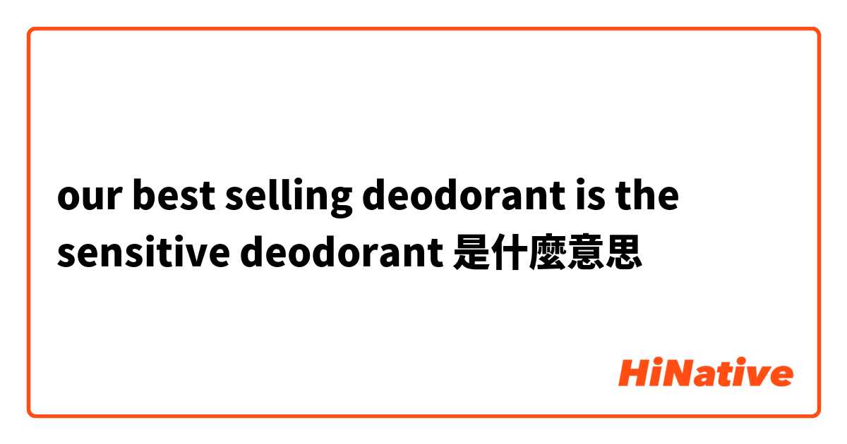 our best selling deodorant is the sensitive deodorant是什麼意思