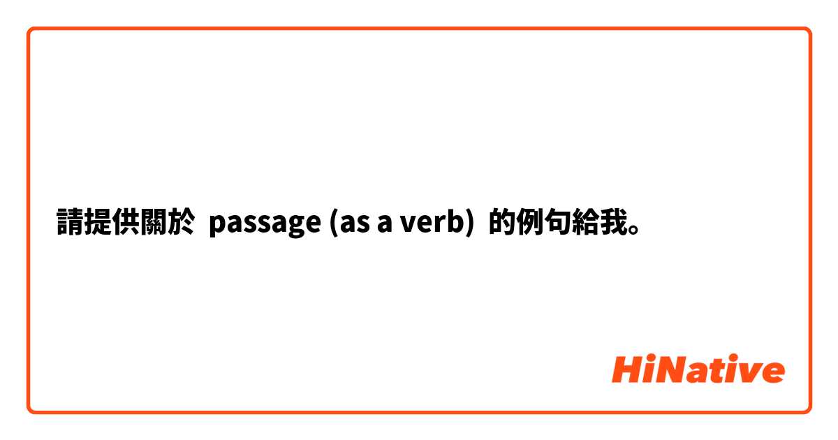 請提供關於 passage (as a verb) 的例句給我。