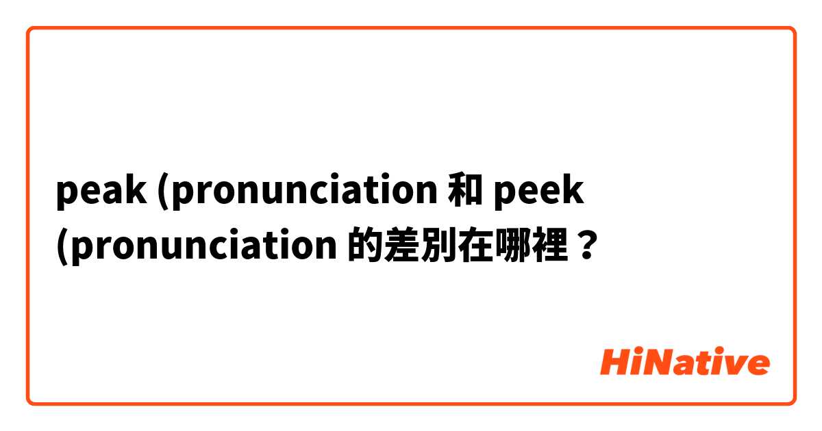 peak (pronunciation 和 peek (pronunciation 的差別在哪裡？