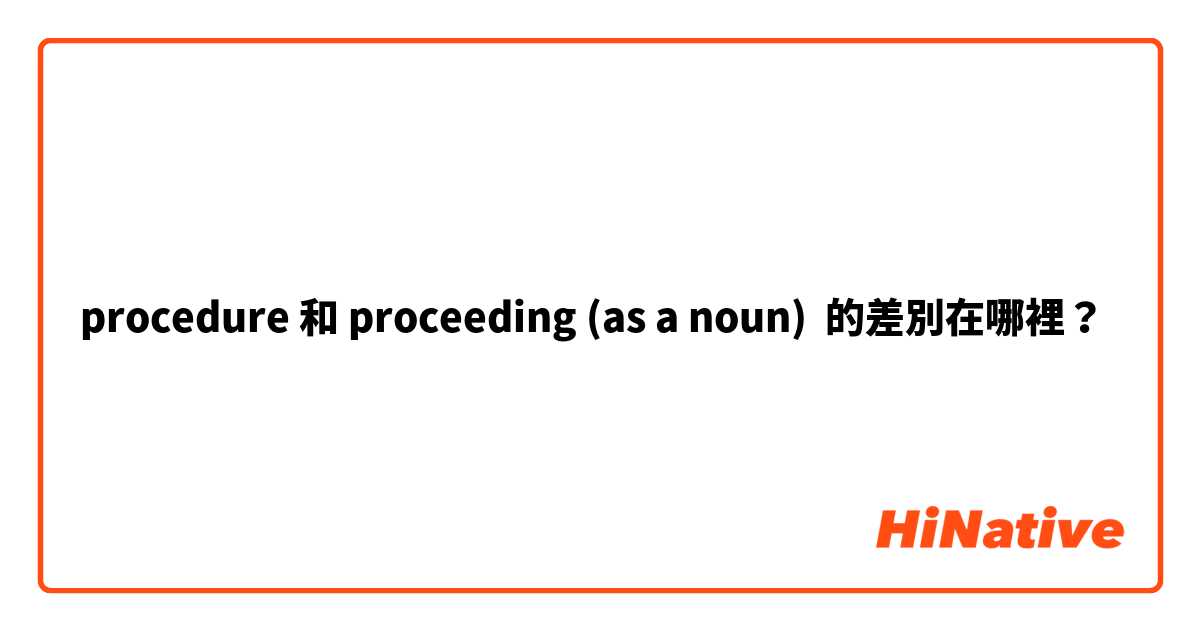 procedure 和 proceeding (as a noun) 的差別在哪裡？