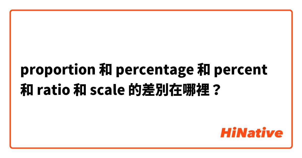 proportion 和 percentage 和 percent 和 ratio 和 scale 的差別在哪裡？