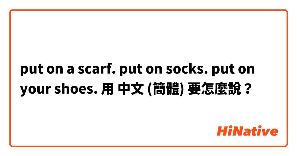 put on a scarf. put on socks.  put on your shoes.用 中文 (簡體) 要怎麼說？