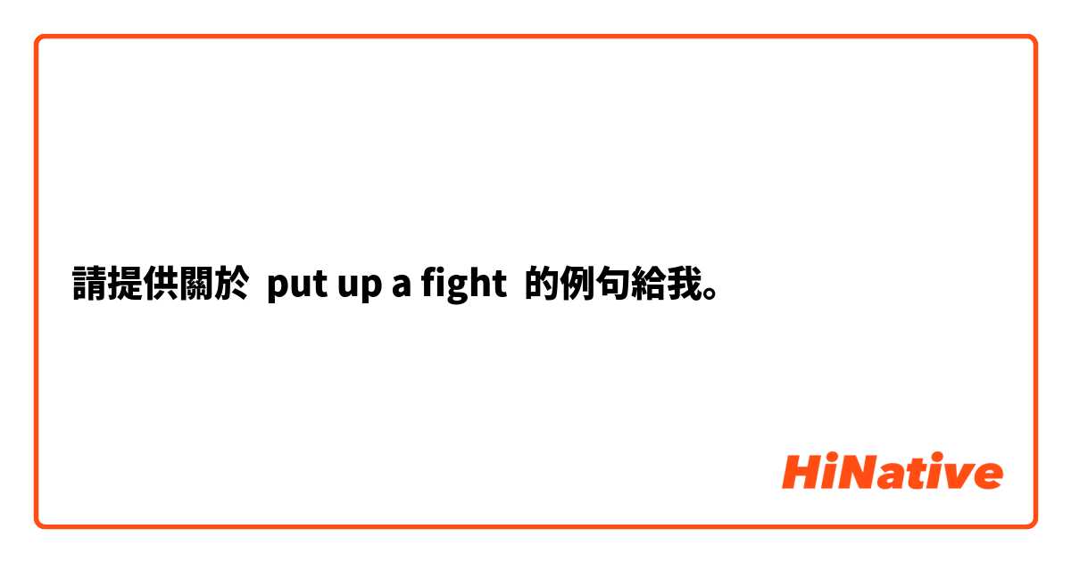 請提供關於 put up a fight 的例句給我。