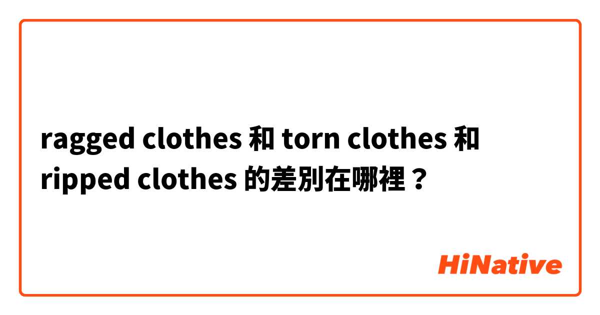 ragged clothes 和 torn clothes 和 ripped clothes 的差別在哪裡？