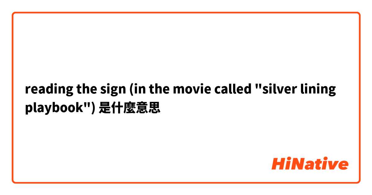 reading the sign

(in the movie called "silver lining playbook")是什麼意思