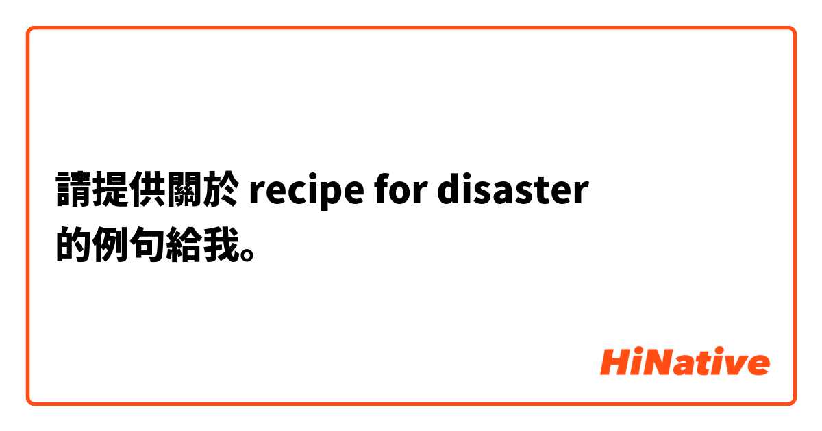 請提供關於 recipe for disaster 的例句給我。