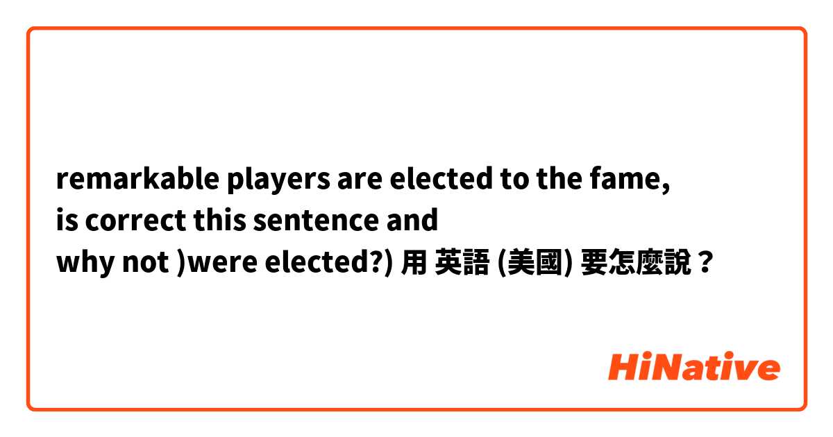remarkable players are elected to the fame, 
is correct this sentence and 
why not )were elected?)用 英語 (美國) 要怎麼說？