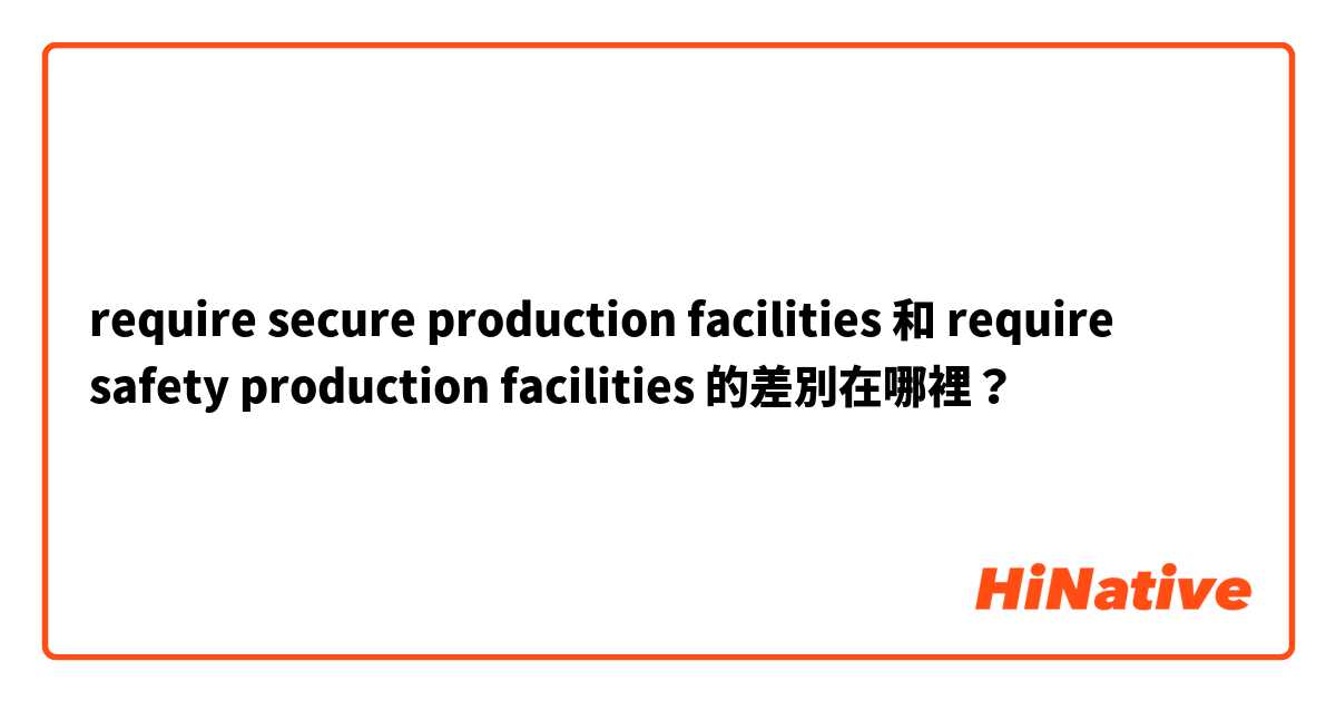 require secure production facilities  和 require safety production facilities  的差別在哪裡？