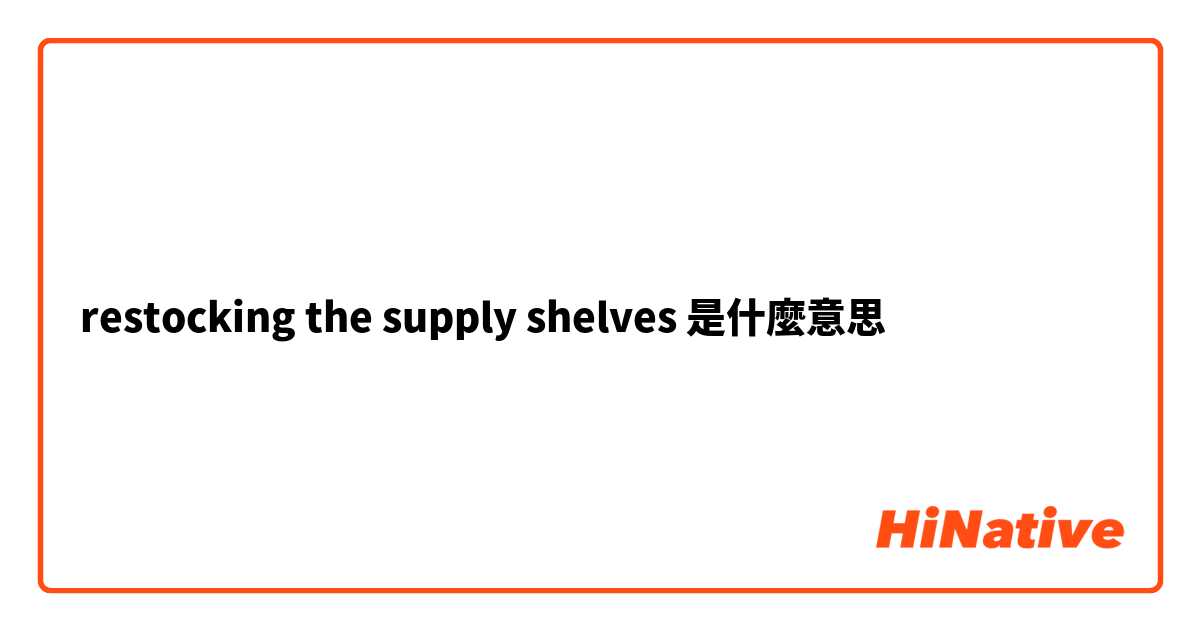  restocking the supply shelves是什麼意思