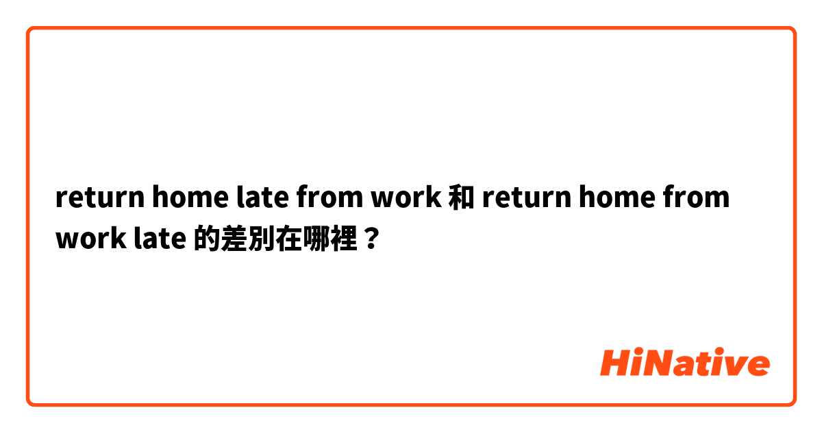 return home late from work 和 return home from work late 的差別在哪裡？