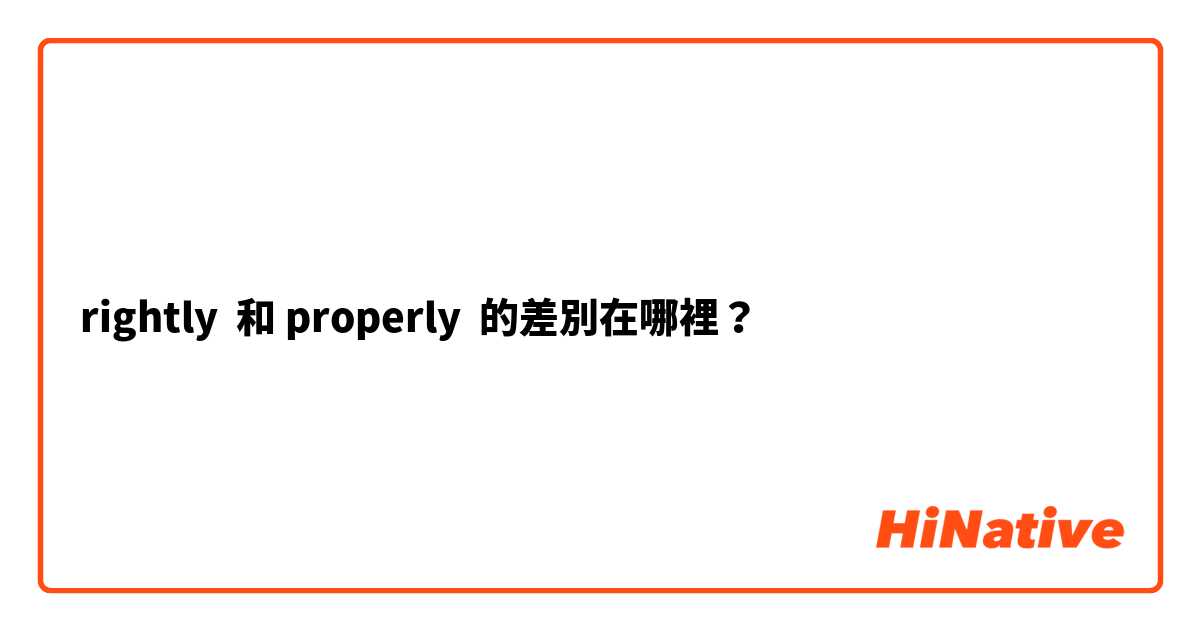 rightly  和 properly  的差別在哪裡？