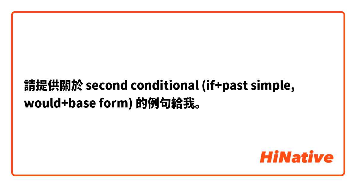 請提供關於 second conditional (if+past simple, would+base form) 的例句給我。